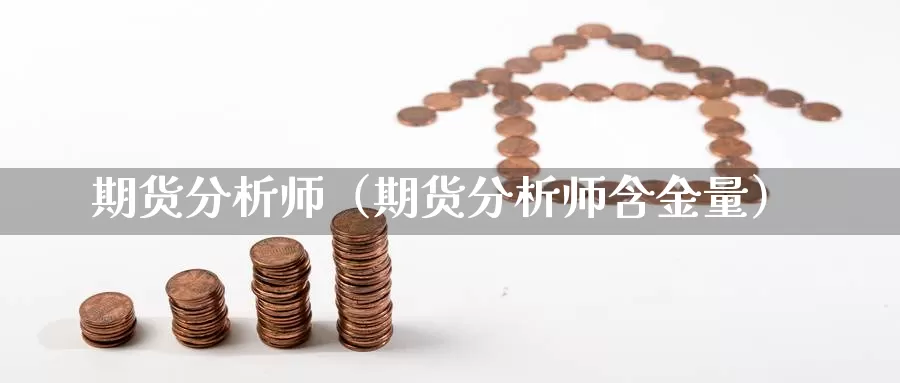 期货分析师（期货分析师含金量）_https://www.ncforging.com.cn_黄金期货_第1张