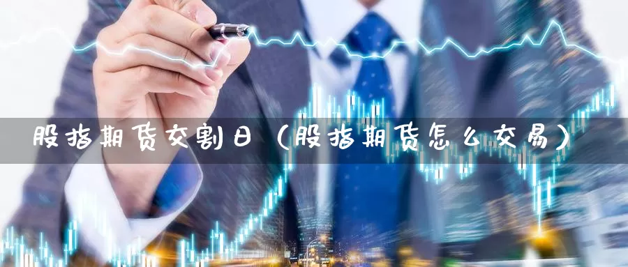 股指期货交割日（股指期货怎么交易）_https://www.ncforging.com.cn_黄金期货_第1张