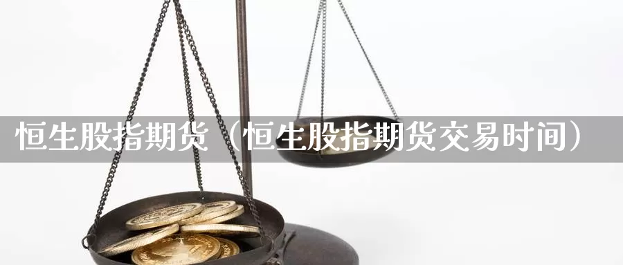 恒生股指期货（恒生股指期货交易时间）_https://www.ncforging.com.cn_期货行情_第1张