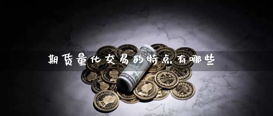 期货量化交易的特点有哪些_https://www.ncforging.com.cn_期货分析师_第1张